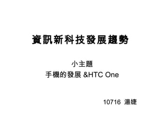 資訊新科技發展趨勢
小主題
手機的發展 &HTC One
10716 湯婕
 