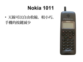 Nokia 1011
• 天線可以自由收縮，較小巧，
手機的按鍵減少
 