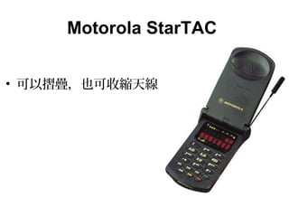 Motorola StarTAC
• 可以摺疊，也可收縮天線
 