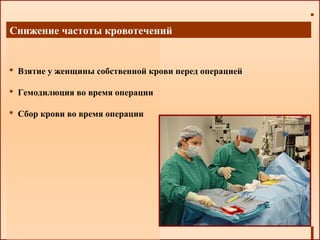 Снижение частоты кровотечений
 Взятие у женщины собственной крови перед операцией
 Гемодилюция во время операции
 Сбор крови во время операции
 