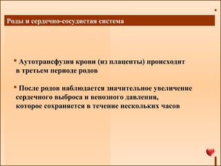 Роды и сердечно-сосудистая система
 Аутотрансфузия крови (из плаценты) происходит
в третьем периоде родов
 После родов наблюдается значительное увеличение
сердечного выброса и венозного давления,
которое сохраняется в течение нескольких часов
 