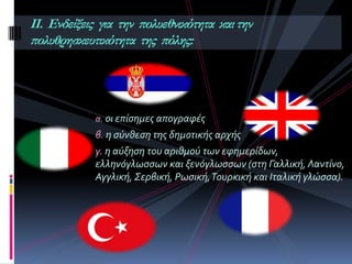 α. οι επίςημεσ απογραφέσ
β. η ςύνθεςη τησ δημοτικήσ αρχήσ
γ. η αύξηςη του αριθμού των εφημερίδων,
ελληνόγλωςςων και ξενόγλωςςων (ςτη Γαλλική, Λαντίνο,
Αγγλική, Σερβική, Ρωςική,Τουρκική και Ιταλική γλώςςα).
ΙΙ. Ενδείξεις για την πολυεθνικότητα καιτην
πολυθρησκευτικότητα της πόλης:
 