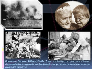 Πρόςφυγεσ Έλληνεσ, Αλβανού, Σϋρβοι,Τούρκοι, ό Βούλγαροι, χριςτιανού, Εβραύοι
ό μουςουλμϊνοι: η εμπειρύα του ξεριζωμού εύναι γενικευμϋνο φαινόμενο του 20ου
αιώνα ςτα Βαλκϊνια
 