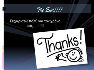 Ευχαριςτώ πολύ για τον χρόνο
ςασ ….!!!!!!
The End!!!!
 