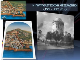 Η ΠΟΛΥΠΟΛΙΤΙΣΜΙΚΗ ΘΕΣΣΑΛΟΝΙΚΗ
(15ος – 21ος αι.)
 