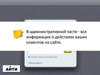 В административной части - вся
информация о действиях ваших
клиентов на сайте.
 