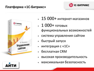 Платформа «1С-Битрикс»
• 15 000+ интернет-магазинов
• 1 000+ готовых
функциональных возможностей
• система управления сайтом
• быстрый запуск
• интеграция с «1С»
• бесплатная CRM
• высокая производительность
• максимальная безопасность
 