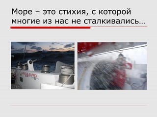 Море – это стихия, с которой
многие из нас не сталкивались…
 