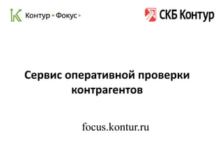 focus.kontur.ru
Сервис оперативной проверки
контрагентов
 