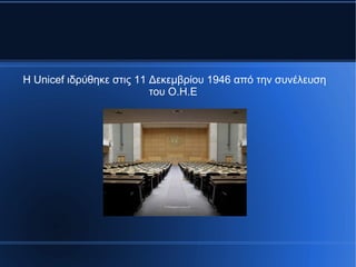 Η Unicef ιδρύθηκε στις 11 Δεκεμβρίου 1946 από την συνέλευση
του O.H.E
 