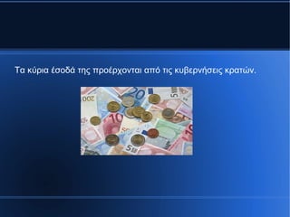 Τα κύρια έσοδά της προέρχονται από τις κυβερνήσεις κρατών.
 