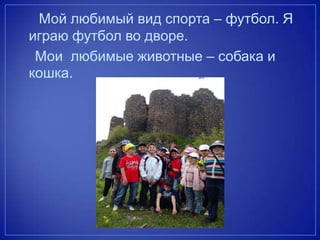 Мой любимый вид спорта – футбол. Я
играю футбол во дворе.
Мои любимые животные – собака и
кошка.
 