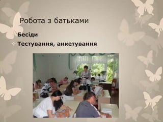 Робота з батьками
 Бесіди
 Тестування, анкетування
 