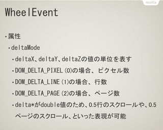 WheelEvent
• IE9
• deltaX、deltaY、deltaZはdouble値ではなく、整数値
• IE9、IE10
• deltaMode値はDOM_DELTA_PIXEL
• 行単位のスクロールの場合、1行、もしくは1文字あ...