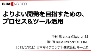 よりよい開発を目指すための、
プロセス＆ツール活用
中村 薫 a.k.a @kaorun55
第1回 Build Insider OFFLINE
2013/6/8(土) 日本マイクロソフト株式会社 ルームD
 