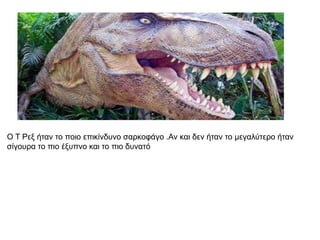 Ο Τ Ρεμ ήηαλ ην πνην επηθίλδπλν ζαξθνθάγν .Αλ θαη δελ ήηαλ ην κεγαιύηεξν ήηαλ
ζίγνπξα ην πην έμππλν θαη ην πην δπλαηό
 