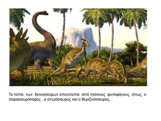 Τν ηνπίν ηωλ δεηλνζαύξωλ απνηειείηαη από πνιινύο θπηνθάγνπο όπωο ν
παξαζαπξόινθνο ,ν ζηεγόζαπξνο θαη ν ζεξηδηλόζαπξνο.
 