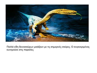 Πνιιά είδε δεηλνζαύξωλ κνηάδνπλ κε ηηο ζεκεξηλέο ζαύξεο. Ο ζπγθεθξηκέλνο
θπλεγνύζε ζηηο παξαιίεο
 