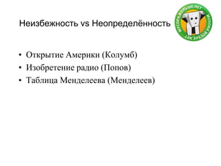Неизбежность vs Неопределённость
• Открытие Америки (Колумб)
• Изобретение радио (Попов)
• Таблица Менделеева (Менделеев)
 