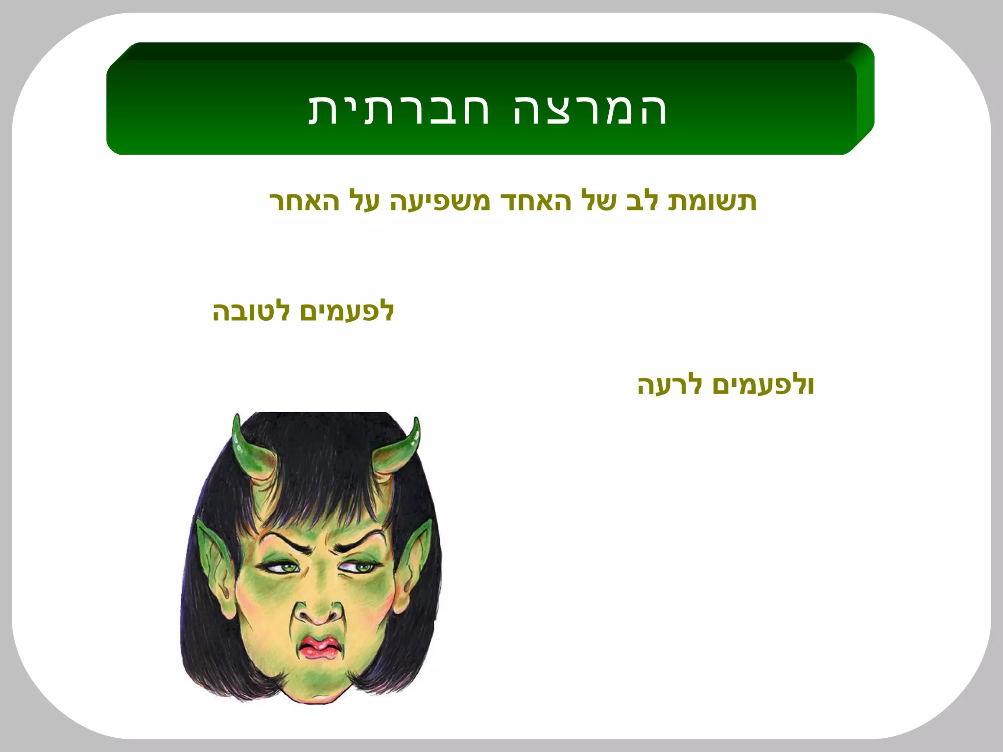 ‫האחר‬ ‫על‬ ‫משפיעה‬ ‫האחד‬ ‫של‬ ‫לב‬ ‫תשומת‬
‫לטובה‬ ‫לפעמים‬
‫לרעה‬ ‫ולפעמים‬
‫חברתית‬ ‫המרצה‬
 