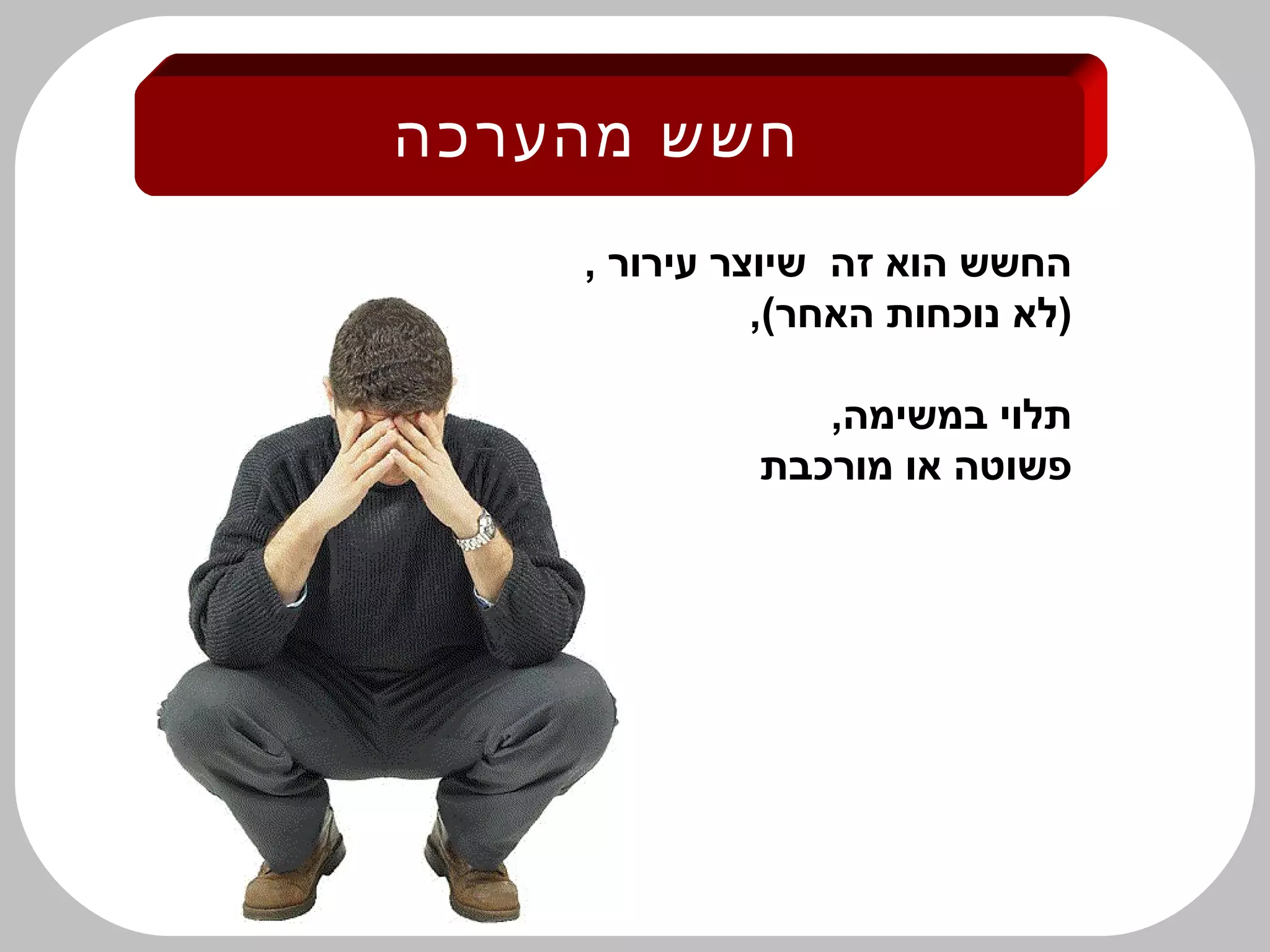 ‫מהערכה‬ ‫חשש‬
, ‫עירור‬ ‫שיוצר‬ ‫זה‬ ‫הוא‬ ‫החשש‬
,(‫האחר‬ ‫נוכחות‬ ‫)לא‬
,‫במשימה‬ ‫תלוי‬
‫מורכבת‬ ‫או‬ ‫פשוטה‬
 