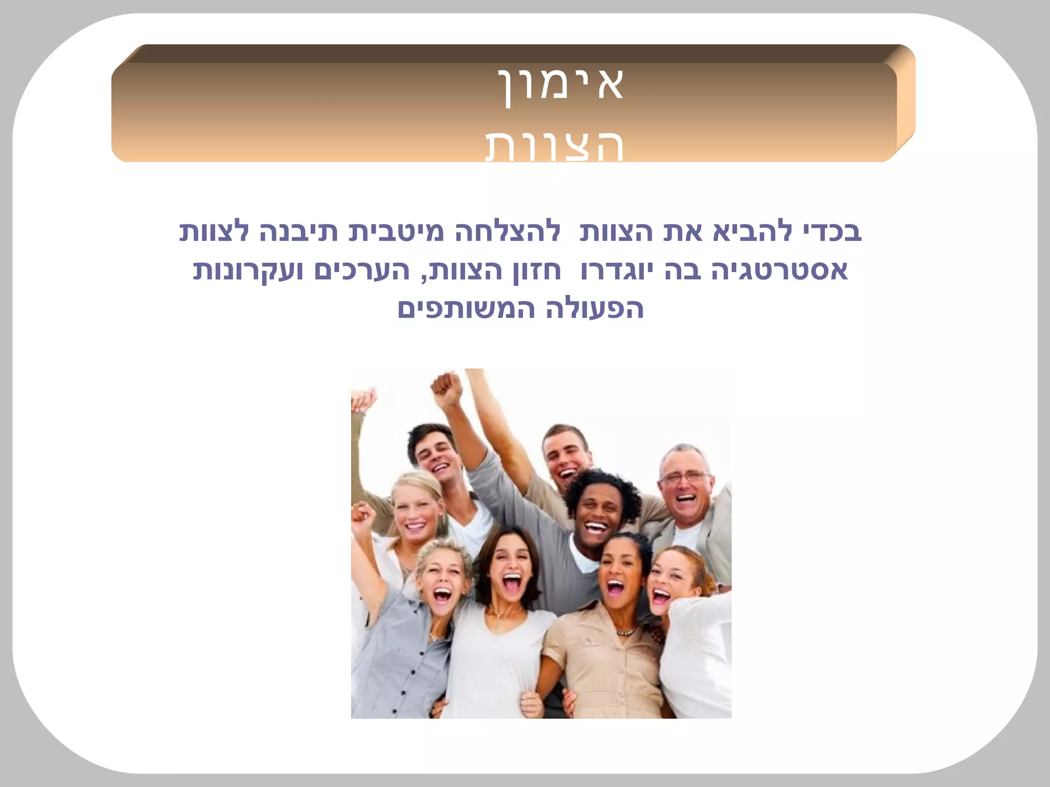 ‫אימון‬
‫הצוות‬
‫לצוות‬ ‫תיבנה‬ ‫מיטבית‬ ‫להצלחה‬ ‫הצוות‬ ‫את‬ ‫להביא‬ ‫בכדי‬
‫ועקרונות‬ ‫הערכים‬ ,‫הצוות‬ ‫חזון‬ ‫יוגדרו‬ ‫בה‬ ‫אסטרטגיה‬
‫המשותפים‬ ‫הפעולה‬
 