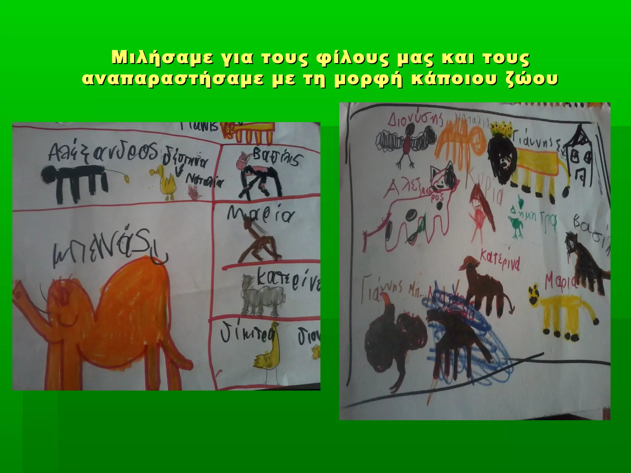 Μιλήσαμε για τους φίλους μας και τουςΜιλήσαμε για τους φίλους μας και τους
αναπαραστήσαμε με τη μορφή κάποιου ζώουαναπαραστήσαμε με τη μορφή κάποιου ζώου
 