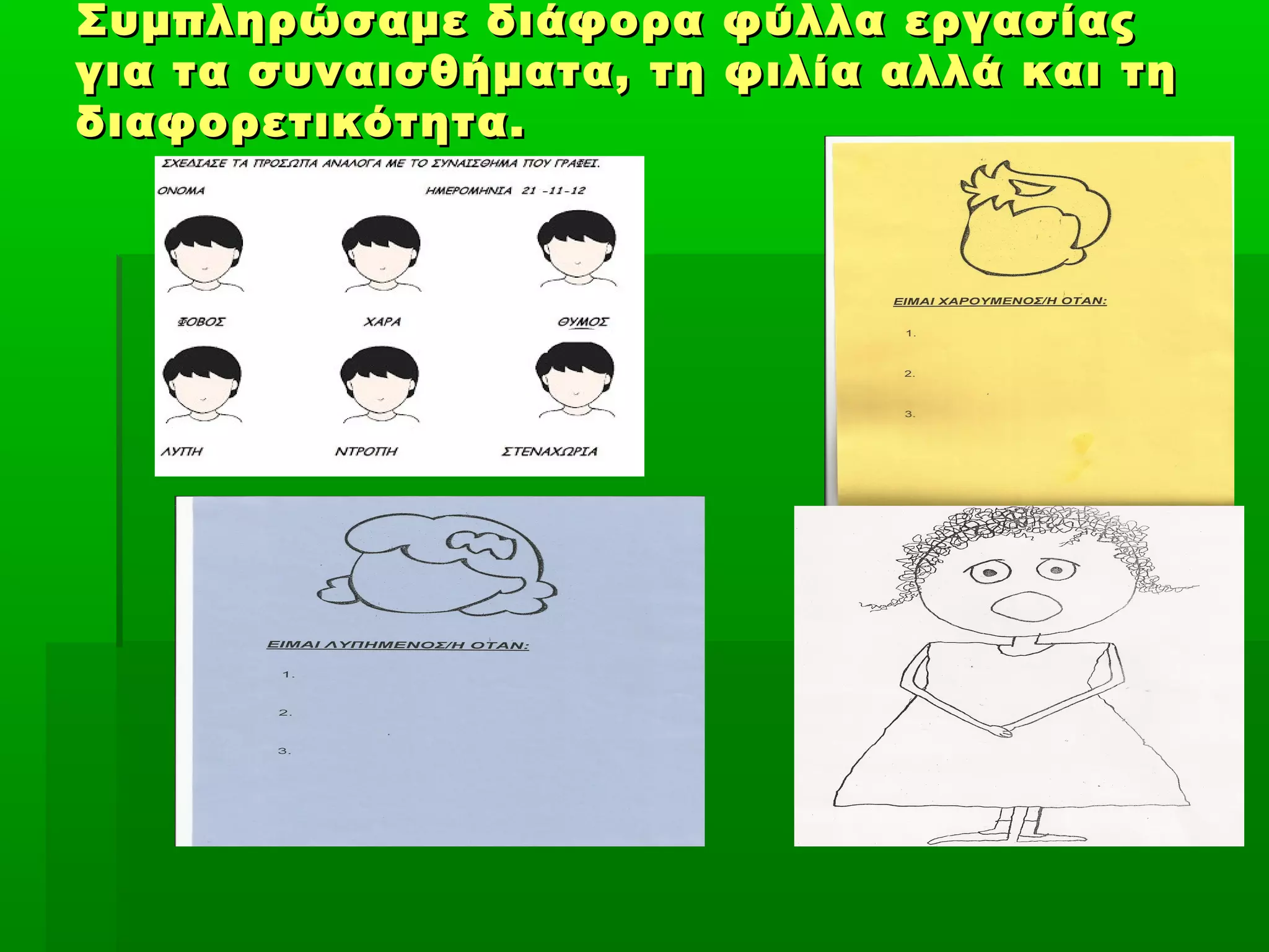 Συμπληρώσαμε διάφορα φύλλα εργασίαςΣυμπληρώσαμε διάφορα φύλλα εργασίας
για τα συναισθήματα, τη φιλία αλλά και τηγια τα συναισθήματα, τη φιλία αλλά και τη
διαφορετικότητα.διαφορετικότητα.
 