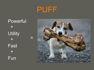 your name
PUFF
Powerful
Utility
Fast
Fun
+
+
+
=
 