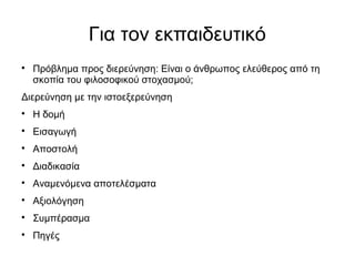 Για τον εκπαιδευτικό

Πρόβλημα προς διερεύνηση: Είναι ο άνθρωπος ελεύθερος από τη
σκοπία του φιλοσοφικού στοχασμού;
Διερεύνηση με την ιστοεξερεύνηση

Η δομή

Εισαγωγή

Αποστολή

Διαδικασία

Αναμενόμενα αποτελέσματα

Αξιολόγηση

Συμπέρασμα

Πηγές
 