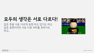 모두의 생각은 서로 다르다!
같은 뜻을 서로 다르게 표현 하고 있기도 하고
같은 표현이지만 서로 다른 의미를 뜻하기도
하고..
 