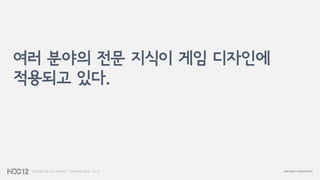 여러 분야의 전문 지식이 게임 디자인에
적용되고 있다.
 