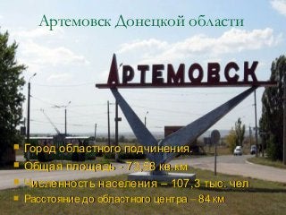 Артемовск Донецкой области
 Город областного подчинения.Город областного подчинения.
 Общая площадь - 73,58 кв.кмОбщая п...