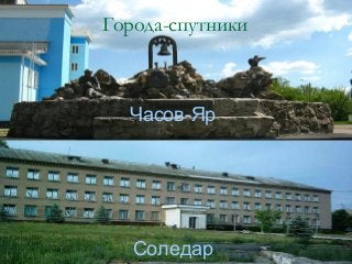 Часов-Яр
Соледар
Города-спутники
 