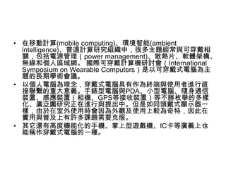 ? ƄӋ(mobile computing)h(ambient
intelligence)mӋоMУܶ}cɴ
PԴpower management)ɢƬܛwܘ
o͂˅^W HɴӋCӑInternational
Symposium on Wearable ComputersԿɴʽԞ
}LڌWgh
? ԂXʽԾKcʹMֱ
MشxlXcPDAСXSͨ
báБbãCGPSȽbãȲöeĶ
VоMcСͬ^ʽ@ʾһ
ӣʹÕr^ʹ^أ
cռSn}Ҫ˷
? ߀и߶șCܻ֙C[CICȏVxҲ
ܷQʽԵһN
 