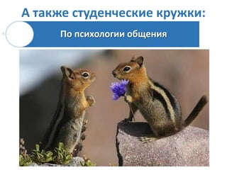 А также студенческие кружки:
По психологии общения

 