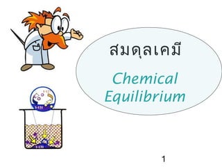 1
สมดุลเคมี
Chemical
Equilibrium
 