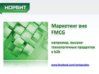 Маркетинг вне
FMCG
например, высоко-
технологичных продуктов
в b2b
www.facebook.com/vertogradov
 