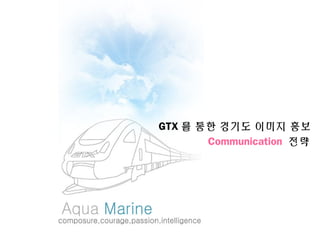 GTX 를 통한 경기도 이미지 홍보
Communication 전략
 