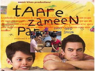 Resumen
La película da la enseñanza de que debemos entender a las personas como son ya que
ahí veces que juzgamos a las personas sin conocerlas y eso esta mal hecho por que ahí
que conocer bien a las personas para poder llegar hablar de ellas y también se ve que a
pesar de los errores de cada uno se debe aprender a entender a los demás como seres
humanos
 