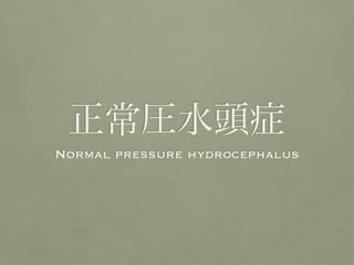 正常圧水頭症
Normal pressure hydrocephalus
 