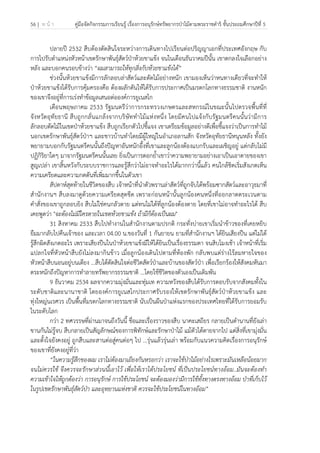 56 | ห น้ า คู่มือจัดกิจกรรมการเรียนรู้ เรื่องการอนุรักษ์ทรัพยากรป่าไม้ตามพระราชดําริ ชั้นประถมศึกษาปีที่ 5
 
 
ปลายปี 2532 สืบต้องตัดสินใจระหว่างการเดินทางไปเรียนต่อปริญญาเอกที่ประเทศอังกฤษ กับ
การไปรับตําแหน่งหัวหน้าเขตรักษาพันธุ์สัตว์ป่าห้วยขาแข้ง จนในเดือนธันวาคมปีนั้น เขาตกลงใจเลือกอย่าง
หลัง และบอกคนรอบข้างว่า “ผมสามารถให้ทุกสิ่งกับห้วยขาแข้งได้”
ช่วงนั้นห้วยขาแข้งมีการลักลอบล่าสัตว์และตัดไม้อย่างหนัก เขามองเห็นว่าหนทางเดียวที่จะทําให้
ป่าห้วยขาแข้งได้รับการคุ้มครองคือ ต้องผลักดันให้ได้รับการประกาศเป็นมรดกโลกทางธรรมชาติ งานหนัก
ของเขาจึงอยู่ที่การเร่งทําข้อมูลเสนอต่อองค์การยูเนสโก
เดือนพฤษภาคม 2533 รัฐมนตรีว่าการกระทรวงเกษตรและสหกรณ์ในขณะนั้นไปตรวจพื้นที่ที่
จังหวัดอุทัยธานี สืบถูกกลั่นแกล้งจากบริษัททําไม้แห่งหนึ่ง โดยมีคนไปแจ้งกับรัฐมนตรีคนนั้นว่ามีการ
ลักลอบตัดไม้ในเขตป่าห้วยขาแข้ง สืบถูกเรียกตัวไปชี้แจง เขาเตรียมข้อมูลอย่างดีเพื่อชี้แจงว่าเป็นการทําไม้
นอกเขตรักษาพันธุ์สัตว์ป่าฯ และชาวบ้านทําโดยมีผู้ใหญ่ในอําเภอลานสัก จังหวัดอุทัยธานีหนุนหลัง ทั้งยัง
พยายามบอกกับรัฐมนตรีคนนั้นถึงปัญหาอันหนักอึ้งที่เขาและลูกน้องต้องแบกรับและเผชิญอยู่ แต่กลับไม่มี
ปฏิกิริยาใดๆ มาจากรัฐมนตรีคนนั้นเลย ยิ่งเป็นการตอกย้ําเขาว่าความพยายามอย่างเอาเป็นเอาตายของเขา
สูญเปล่า เขาสิ้นหวังกับระบบราชการและรู้สึกว่าไม่อาจทําอะไรได้มากกว่านี้แล้ว คนใกล้ชิดเริ่มสังเกตเห็น
ความเครียดและความกดดันที่เพิ่มมากขึ้นในตัวเขา
สัปดาห์สุดท้ายในชีวิตของสืบ เจ้าหน้าที่นําตัวพรานล่าสัตว์ที่ถูกจับได้พร้อมซากสัตว์และอาวุธมาที่
สํานักงานฯ สืบลงมาดูด้วยความเครียดสุดขีด เพราะก่อนหน้านั้นลูกน้องคนหนึ่งที่ออกลาดตระเวนตาม
คําสั่งของเขาถูกลอบยิง สืบไม่ใช่คนกลัวตาย แต่ทนไม่ได้ที่ลูกน้องต้องตาย โดยที่เขาไม่อาจทําอะไรได้ สืบ
เคยพูดว่า "จะต้องไม่มีใครตายในเขตห้วยขาแข้ง ถ้ามีก็ต้องเป็นผม"
31 สิงหาคม 2533 สืบไปทํางานในสํานักงานตามปรกติ กระทั่งบ่ายเขาเริ่มนําข้าวของที่เคยหยิบ
ยืมมากลับไปคืนเจ้าของ และเวลา 04.00 น.ของวันที่ 1 กันยายน ยามที่สํานักงานฯ ได้ยินเสียงปืน แต่ไม่ได้
รู้สึกผิดสังเกตอะไร เพราะเสียงปืนในป่าห้วยขาแข้งมีให้ได้ยินเป็นเรื่องธรรมดา จนสิบโมงเช้า เจ้าหน้าที่เริ่ม
แปลกใจที่หัวหน้าสืบยังไม่ลงมากินข้าว เมื่อลูกน้องเดินไปตามที่ห้องพัก กลับพบแต่ร่างไร้ลมหายใจของ
หัวหน้าสืบนอนอยู่บนเตียง ...สืบได้ตัดสินใจต่อชีวิตสัตว์ป่าและบ้านของสัตว์ป่า เพื่อเรียกร้องให้สังคมหันมา
ตระหนักถึงปัญหาการทําลายทรัพยากรธรรมชาติ ...โดยใช้ชีวิตของตัวเองเป็นเดิมพัน
9 ธันวาคม 2534 ผลจากความมุ่งมั่นและทุ่มเท ความหวังของสืบได้รับการตอบรับจากสังคมทั้งใน
ระดับชาติและนานาชาติ โดยองค์การยูเนสโกประกาศรับรองให้เขตรักษาพันธุ์สัตว์ป่าห้วยขาแข้ง และ
ทุ่งใหญ่นเรศวร เป็นพื้นที่มรดกโลกทางธรรมชาติ นับเป็นผืนป่าแห่งแรกของประเทศไทยที่ได้รับการยอมรับ
ในระดับโลก
กว่า 2 ทศวรรษที่ผ่านมาจนถึงวันนี้ ชื่อและเรื่องราวของสืบ นาคะเสถียร กลายเป็นตํานานที่ยังเล่า
ขานกันไม่รู้จบ สืบกลายเป็นสัญลักษณ์ของการพิทักษ์และรักษาป่าไม้ แม้ตัวได้ตายจากไป แต่สิ่งที่เขามุ่งมั่น
และตั้งใจยังคงอยู่ ถูกสืบและสานต่อสู่คนต่อๆ ไป ...รุ่นแล้วรุ่นเล่า พร้อมกับแนวความคิดเรื่องการอนุรักษ์
ของเขาที่ยังคงอยู่ที่ว่า
“ในความรู้สึกของผม เราไม่ต้องมาเถียงกันหรอกว่า เราจะใช้ป่าไม้อย่างไรเพราะมันเหลือน้อยมาก
จนไม่ควรใช้ จึงควรจะรักษาส่วนนี้เอาไว้ เพื่อให้เราได้ประโยชน์ ที่เป็นประโยชน์ทางอ้อม..มันจะต้องทํา
ความเข้าใจให้ถูกต้องว่า การอนุรักษ์ การใช้ประโยชน์ จะต้องมองว่ามีการใช้ทั้งทางตรงทางอ้อม ป่าที่เก็บไว้
ในรูปเขตรักษาพันธุ์สัตว์ป่า และอุทยานแห่งชาติ ควรจะใช้ประโยชน์ในทางอ้อม”
 