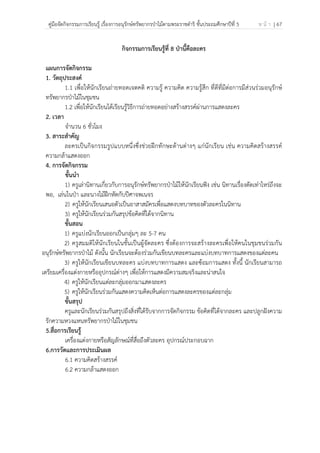 คู่มือจัดกิจกรรมการเรียนรู้ เรื่องการอนุรักษ์ทรัพยากรป่าไม้ตามพระราชดําริ ชั้นประถมศึกษาปีที่ 5 ห น้ า | 67
 
 
กิจกรรมการเรียนรู้ที่ 8 ป่านี้คือละคร
แผนการจัดกิจกรรม
1. วัตถุประสงค์
1.1 เพื่อให้นักเรียนถ่ายทอดเจตคติ ความรู้ ความคิด ความรู้สึก ที่ดีที่มีต่อการมีส่วนร่วมอนุรักษ์
ทรัพยากรป่าไม้ในชุมชน
1.2 เพื่อให้นักเรียนได้เรียนรู้วิธีการถ่ายทอดอย่างสร้างสรรค์ผ่านการแสดงละคร
2. เวลา
จํานวน 6 ชั่วโมง
3. สาระสําคัญ
ละครเป็นกิจกรรมรูปแบบหนึ่งซึ่งช่วยฝึกทักษะด้านต่างๆ แก่นักเรียน เช่น ความคิดสร้างสรรค์
ความกล้าแสดงออก
4. การจัดกิจกรรม
ขั้นนํา
1) ครูเล่านิทานเกี่ยวกับการอนุรักษ์ทรัพยากรป่าไม้ให้นักเรียนฟัง เช่น นิทานเรื่องตัดเท่าไหร่ถึงจะ
พอ, เล่นในป่า และนางไม้ฝึกหัดกับปีศาจพเนจร
2) ครูให้นักเรียนเสนอตัวเป็นอาสาสมัครเพื่อแสดงบทบาทของตัวละครในนิทาน
3) ครูให้นักเรียนร่วมกันสรุปข้อคิดที่ได้จากนิทาน
ขั้นสอน
1) ครูแบ่งนักเรียนออกเป็นกลุ่มๆ ละ 5-7 คน
2) ครูสมมติให้นักเรียนในชั้นเป็นผู้จัดละคร ซึ่งต้องการจะสร้างละครเพื่อให้คนในชุมชนร่วมกัน
อนุรักษ์ทรัพยากรป่าไม้ ดังนั้น นักเรียนจะต้องร่วมกันเขียนบทละครและแบ่งบทบาทการแสดงของแต่ละคน
3) ครูให้นักเรียนเขียนบทละคร แบ่งบทบาทการแสดง และซ้อมการแสดง ทั้งนี้ นักเรียนสามารถ
เตรียมเครื่องแต่งกายหรืออุปกรณ์ต่างๆ เพื่อให้การแสดงมีความสมจริงและน่าสนใจ
4) ครูให้นักเรียนแต่ละกลุ่มออกมาแสดงละคร
5) ครูให้นักเรียนร่วมกันแสดงความคิดเห็นต่อการแสดงละครของแต่ละกลุ่ม
ขั้นสรุป
ครูและนักเรียนร่วมกันสรุปถึงสิ่งที่ได้รับจากการจัดกิจกรรม ข้อคิดที่ได้จากละคร และปลูกฝังความ
รักความหวงแหนทรัพยากรป่าไม้ในชุมชน
5.สื่อการเรียนรู้
เครื่องแต่งกายหรือสัญลักษณ์ที่สื่อถึงตัวละคร อุปกรณ์ประกอบฉาก
6.การวัดและการประเมินผล
6.1 ความคิดสร้างสรรค์
6.2 ความกล้าแสดงออก
 