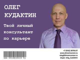 ОЛЕГ
КУДАКТИН
www.dreamcareer.ru
+7 (916) 3078137
www.dreamcareer.ru
oleg@dreamcareer.ru
skype: oleg_kudaktin
 