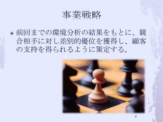  前回までの環境分析の結果をもとに、競
合相手に対し差別的優位を獲得し、顧客
の支持を得られるように策定する。
2
 