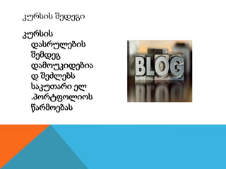 კურსის
დასრულების
შემდეგ
დამოუკიდებია
დ შეძლებს
საკუთარი ელ
.პორტფოლიოს
წარმოებას
კურსის შედეგი
 