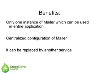 Benefits:
Only one instance of Mailer which can be used
in entire application
Centralized configuration of Mailer
It can be replaced by another service
 