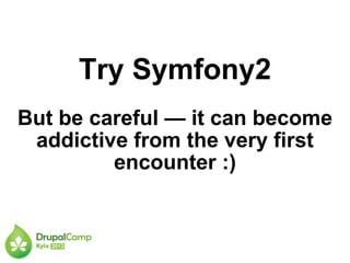 Try Symfony2
But be careful — it can become
addictive from the very first
encounter :)
 