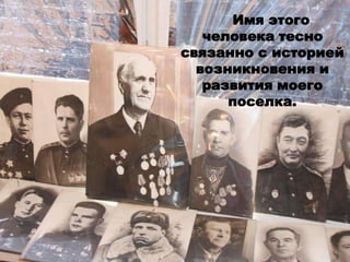 Имя этого
человека тесно
связанно с историей
возникновения и
развития моего
поселка.
 