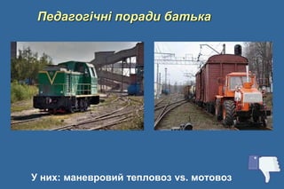 Педагогічні поради батька
У них: маневровий тепловоз vs. мотовоз
 